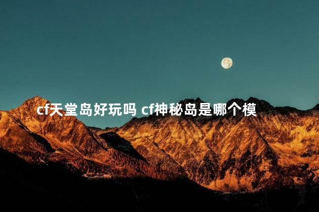 cf天堂岛好玩吗 cf神秘岛是哪个模式